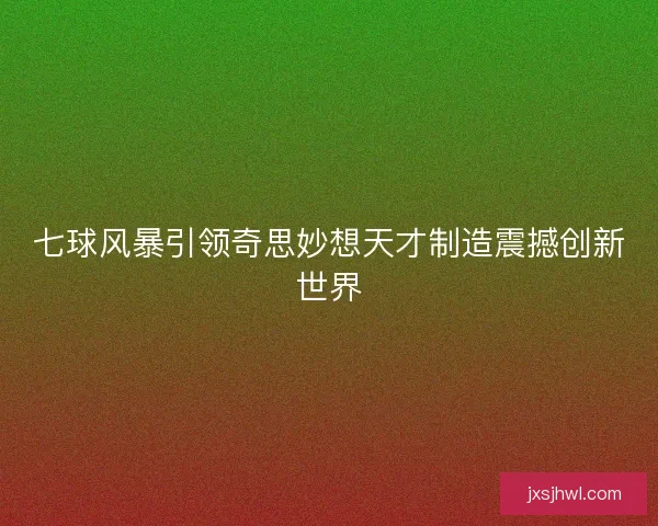 七球风暴引领奇思妙想天才制造震撼创新世界
