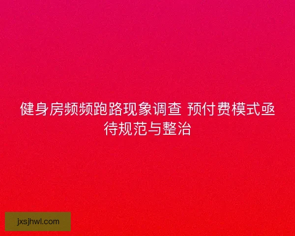 健身房频频跑路现象调查 预付费模式亟待规范与整治